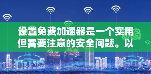 设置免费加速器是一个实用但需要注意的安全问题。以下是一个清晰的指南，帮助您正确设置加速器