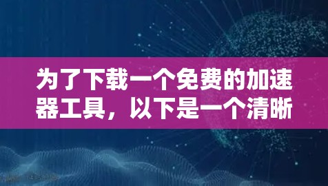 为了下载一个免费的加速器工具，以下是一个清晰的步骤指南