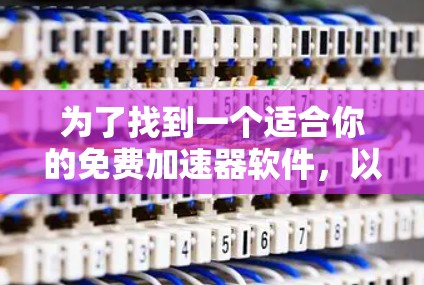 为了找到一个适合你的免费加速器软件,以下是一些推荐和步骤 为了找到一个适合你的免费加速器软件,以下是一些推荐和步骤