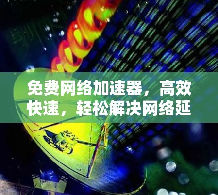 免费网络加速器，高效快速，轻松解决网络延迟
