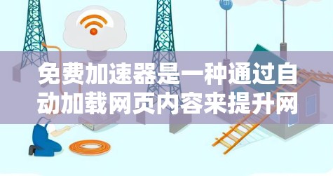 免费加速器是一种通过自动加载网页内容来提升网页加载速度的工具，特别适用于经常访问大量网站的用户。以下是其功能的详细分析