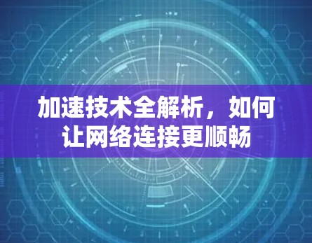 加速技术全解析，如何让网络连接更顺畅