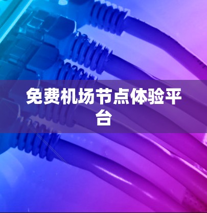免费机场节点体验平台 免费机场节点体验平台