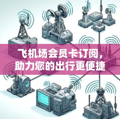 飞机场会员卡订阅，助力您的出行更便捷