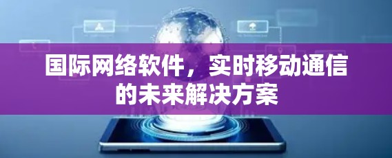 国际网络软件，实时移动通信的未来解决方案