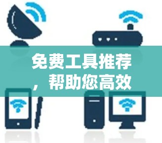 免费工具推荐，帮助您高效完成更多事情