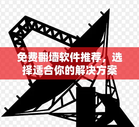 免费翻墙软件推荐，选择适合你的解决方案