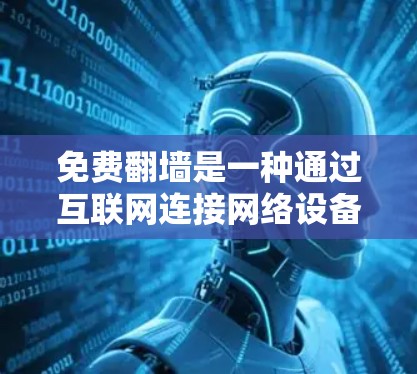 免费翻墙是一种通过互联网连接网络设备而不安装任何软件的方法，旨在提供安全、无服务器的网络连接。以下是详细的步骤和建议，帮助您顺利进行翻墙配置