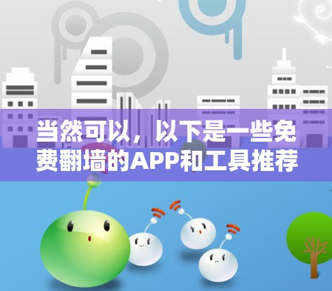 当然可以,以下是一些免费翻墙的APP和工具推荐,你可以根据自己的需求选择