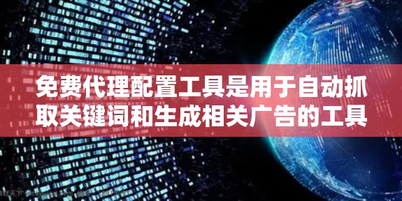 免费代理配置工具是用于自动抓取关键词和生成相关广告的工具,广泛应用于SEO和广告运营中。以下是对这些工具的分步说明