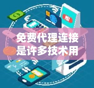 免费代理连接是许多技术用户需要的工具，可以用于测试、部署和代理服务器。以下是获取免费代理连接的几种方法