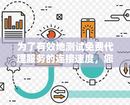 为了有效地测试免费代理服务的连接速度，您可以按照以下步骤进行操作