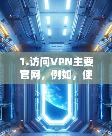 1.访问VPN主要官网，例如，使用VPN软件如ViOS、Netnado、FreeVPN等，前往他们的官网下载或注册