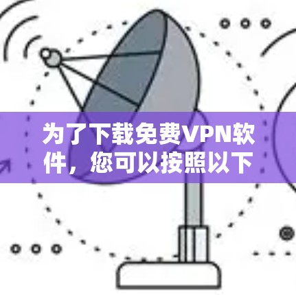 为了下载免费VPN软件，您可以按照以下步骤进行