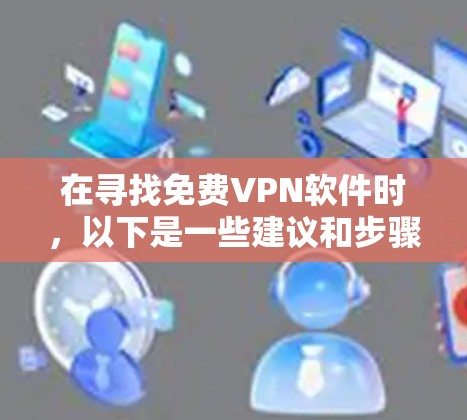 在寻找免费VPN软件时，以下是一些建议和步骤