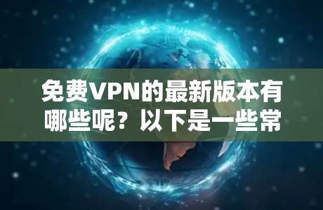 免费VPN的最新版本有哪些呢？以下是一些常见的免费VPN软件推荐，它们都是免费的，并且功能多样，适合各种需求