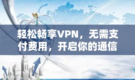 轻松畅享VPN,无需支付费用,开启你的通信之河! 轻松畅享VPN,无需支付费用,开启你的通信之河!
