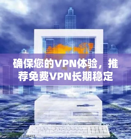 确保您的VPN体验,推荐免费VPN长期稳定使用 确保您的VPN体验,推荐免费VPN长期稳定使用