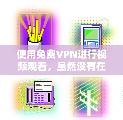 使用免费VPN进行视频观看,虽然没有在线观看的自由,但提供了加密和匿名的访问,这对于敏感内容的观看非常有用。以下是使用免费VPN的详细步骤和注意事项
