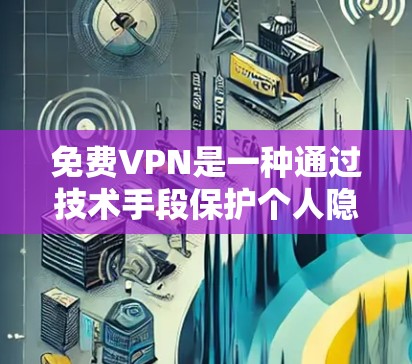免费VPN是一种通过技术手段保护个人隐私的网络服务，旨在提供一个虚拟的环境，模拟外网的流量分块传输，从而保护用户的信息安全。以下是对免费VPN的详细分析