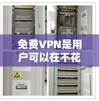免费VPN是用户可以在不花钱的情况下访问网络资源的手段。以下是关于如何测试和使用免费VPN线路的一些关键步骤和注意事项