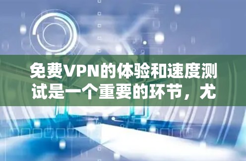 免费VPN的体验和速度测试是一个重要的环节，尤其是当您计划长期使用时，确保网络的稳定性和速度是不可忽视的。以下是一些实用的步骤和建议，帮助您评估和选择适合的VPN线路