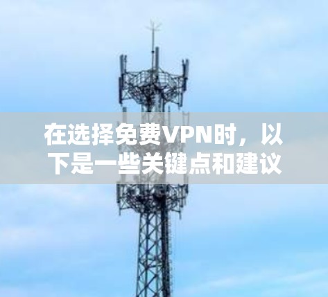 在选择免费VPN时,以下是一些关键点和建议