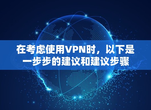 在考虑使用VPN时，以下是一步步的建议和建议步骤