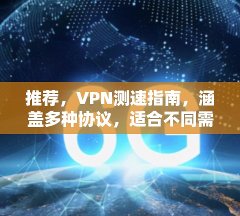 推荐，VPN测速指南，涵盖多种协议，适合不同需求