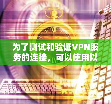 为了测试和验证VPN服务的连接,可以使用以下推荐的工具和方法