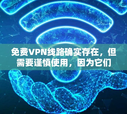 免费VPN线路确实存在，但需要谨慎使用，因为它们通常需要付费的会员服务。以下是几种常见的免费VPN推荐