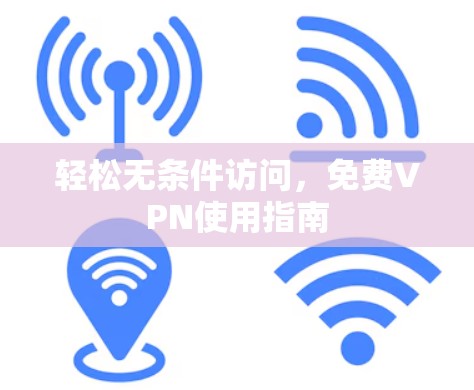 轻松无条件访问，免费VPN使用指南