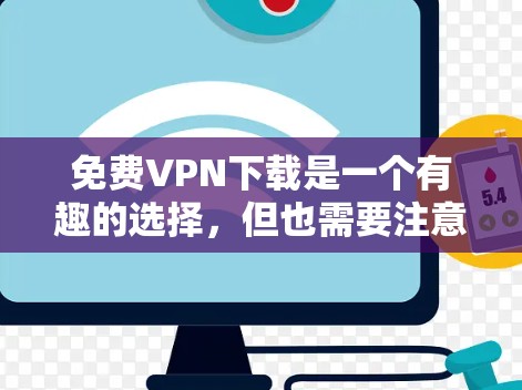 免费VPN下载是一个有趣的选择，但也需要注意安全性和隐私保护。以下是一个详细的下载入口和安装步骤指南，帮助您找到适合自己的VPN服务