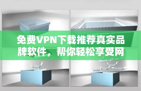 免费VPN下载推荐真实品牌软件，帮你轻松享受网络乐趣！