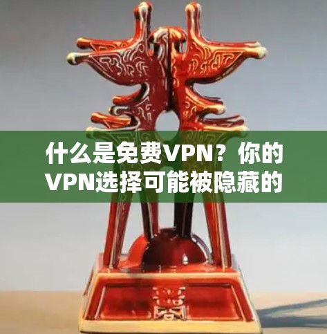 什么是免费VPN？你的VPN选择可能被隐藏的稳定性问题困扰？