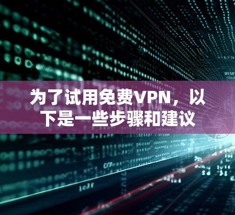 为了试用免费VPN，以下是一些步骤和建议