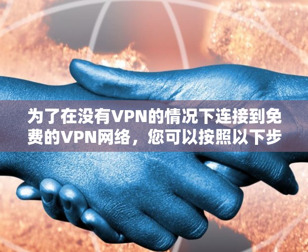 为了在没有VPN的情况下连接到免费的VPN网络,您可以按照以下步骤操作