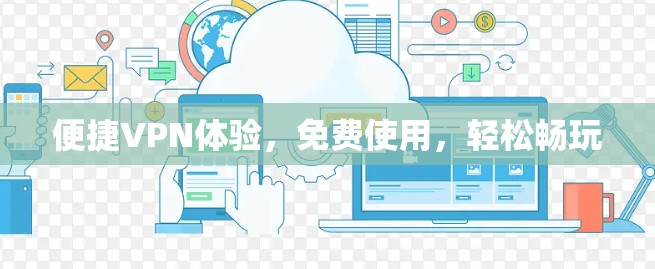 便捷VPN体验，免费使用，轻松畅玩