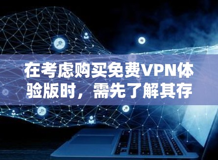 在考虑购买免费VPN体验版时，需先了解其存在性和功能。以下是对此问题的有条理的总结和建议