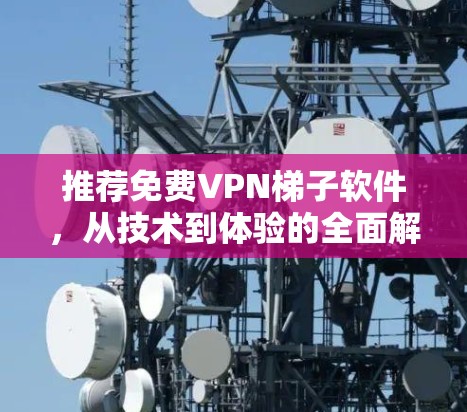 推荐免费VPN梯子软件，从技术到体验的全面解析