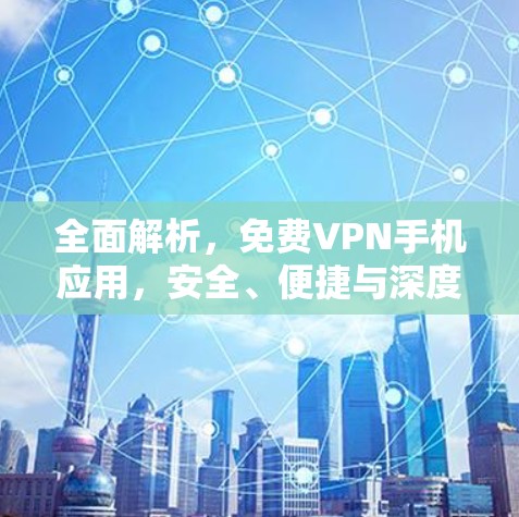 全面解析,免费VPN手机应用,安全、便捷与深度隐私保护 全面解析,免费VPN手机应用,安全、便捷与深度隐私保护