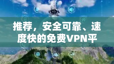 推荐，安全可靠、速度快的免费VPN平台