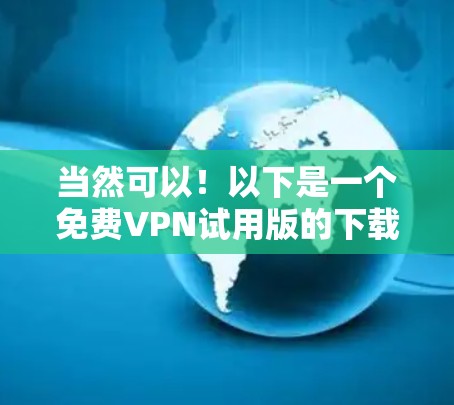 当然可以！以下是一个免费VPN试用版的下载页面，涵盖几个常用的平台。注意，由于某些平台可能存在使用限制，如无法无限使用或需要同意隐私政策，建议在下载后仔细阅读使用说明，避免下载非法内容