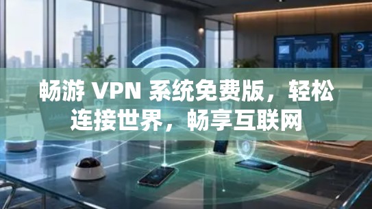 畅游 VPN 系统免费版，轻松连接世界，畅享互联网