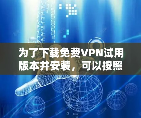 为了下载免费VPN试用版本并安装，可以按照以下步骤进行