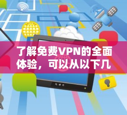 了解免费VPN的全面体验，可以从以下几个方面进行分析