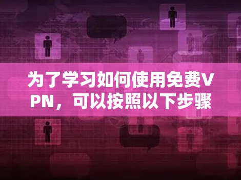 为了学习如何使用免费VPN，可以按照以下步骤进行