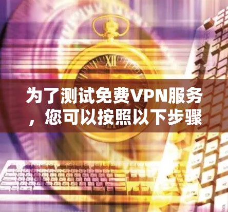 为了测试免费VPN服务，您可以按照以下步骤进行