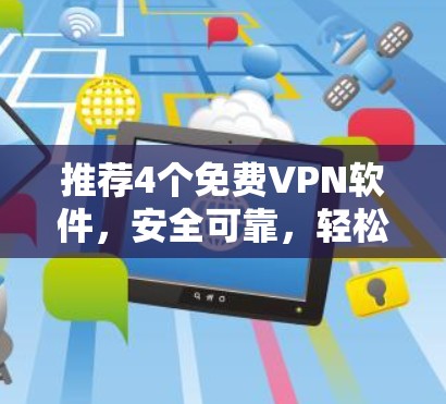 推荐4个免费VPN软件,安全可靠,轻松升级