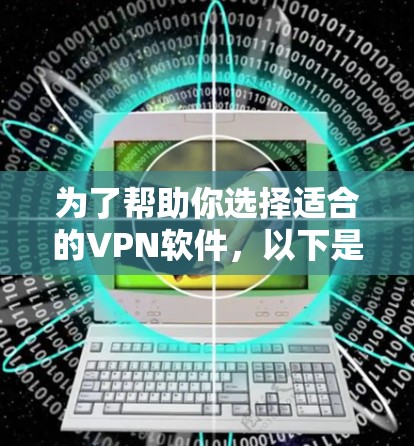 为了帮助你选择适合的VPN软件，以下是一些推荐，涵盖不同需求和操作方式